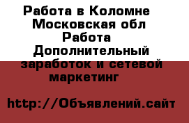 Работа в Коломне - Московская обл. Работа » Дополнительный заработок и сетевой маркетинг   